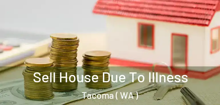  Sell House Due To Illness Tacoma ( WA )