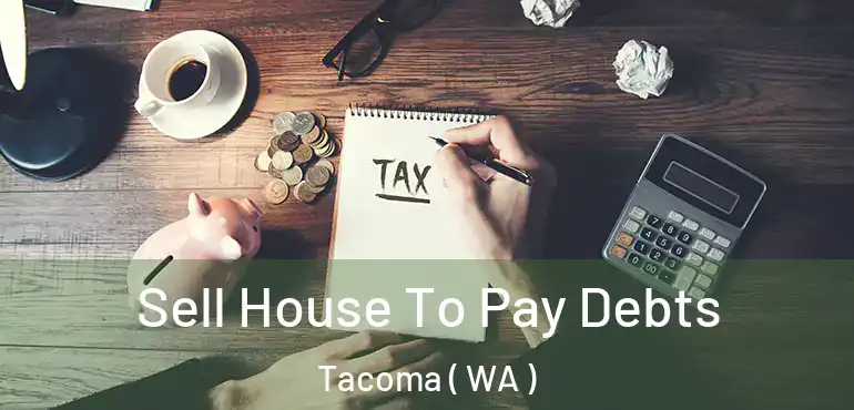  Sell House To Pay Debts Tacoma ( WA )